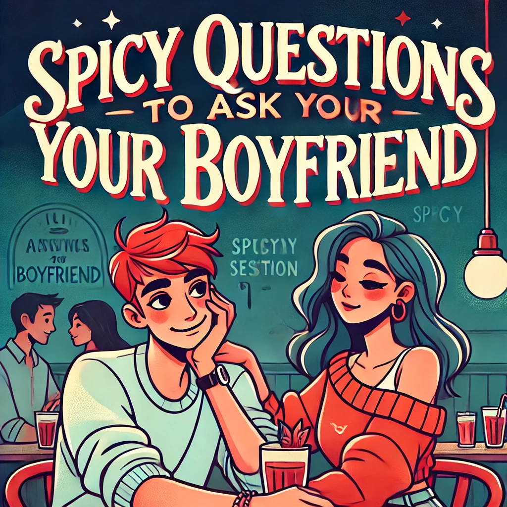 Spicy Questions To Ask Your Boyfriend